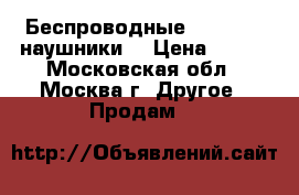 Беспроводные Bluetooth наушники  › Цена ­ 800 - Московская обл., Москва г. Другое » Продам   